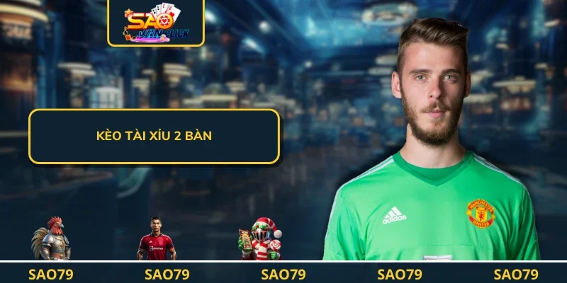 Kèo Tài Xỉu 2 bàn