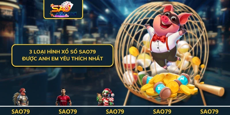 3 loại hình xổ số SAO79 được anh em yêu thích nhất